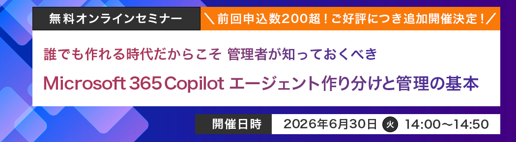 【無料セミナー】​Microsoft 365 Copilot エージェント作り分けと管理の基本​ 